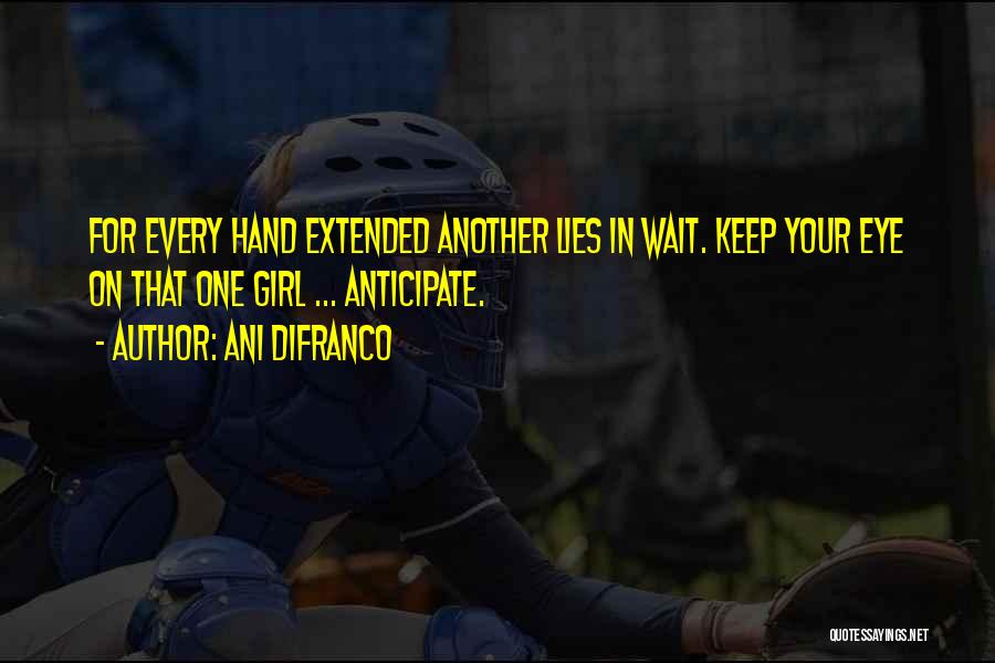 Ani DiFranco Quotes: For Every Hand Extended Another Lies In Wait. Keep Your Eye On That One Girl ... Anticipate.