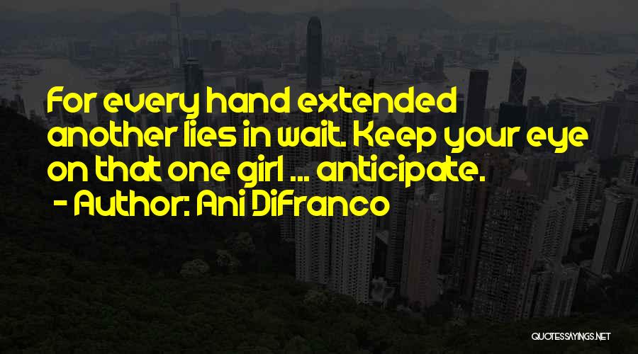 Ani DiFranco Quotes: For Every Hand Extended Another Lies In Wait. Keep Your Eye On That One Girl ... Anticipate.