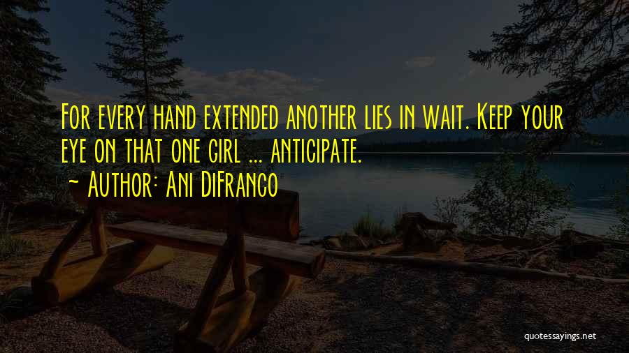 Ani DiFranco Quotes: For Every Hand Extended Another Lies In Wait. Keep Your Eye On That One Girl ... Anticipate.