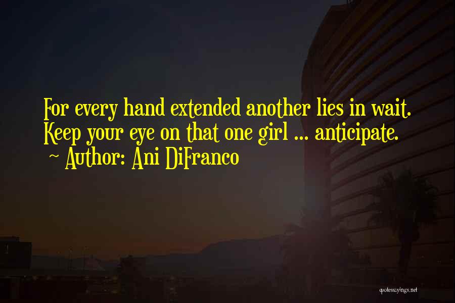 Ani DiFranco Quotes: For Every Hand Extended Another Lies In Wait. Keep Your Eye On That One Girl ... Anticipate.