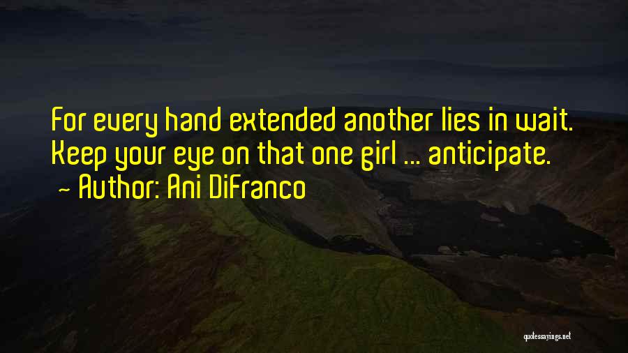 Ani DiFranco Quotes: For Every Hand Extended Another Lies In Wait. Keep Your Eye On That One Girl ... Anticipate.