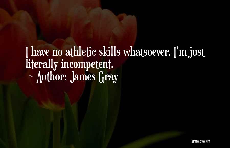 James Gray Quotes: I Have No Athletic Skills Whatsoever. I'm Just Literally Incompetent.