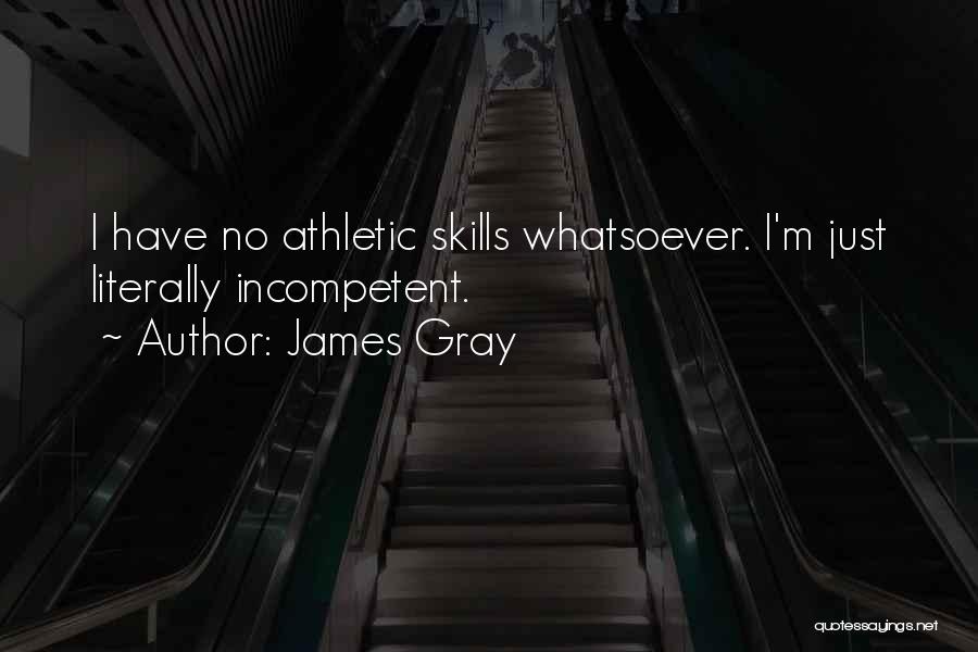 James Gray Quotes: I Have No Athletic Skills Whatsoever. I'm Just Literally Incompetent.