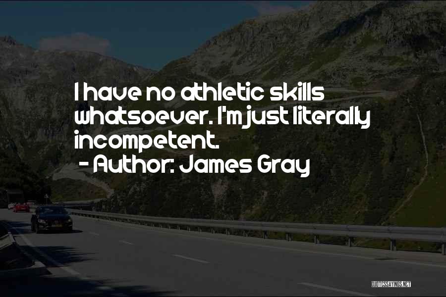 James Gray Quotes: I Have No Athletic Skills Whatsoever. I'm Just Literally Incompetent.