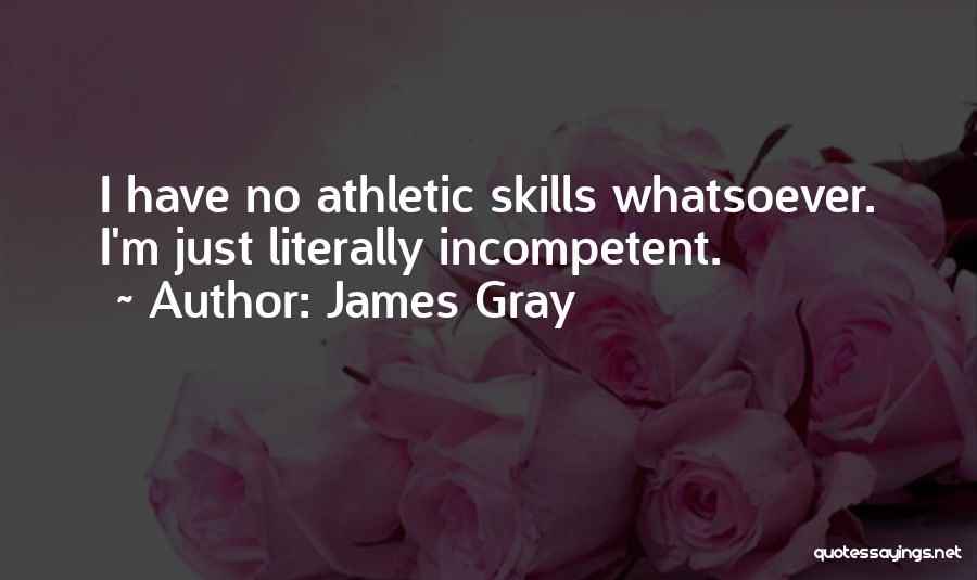 James Gray Quotes: I Have No Athletic Skills Whatsoever. I'm Just Literally Incompetent.