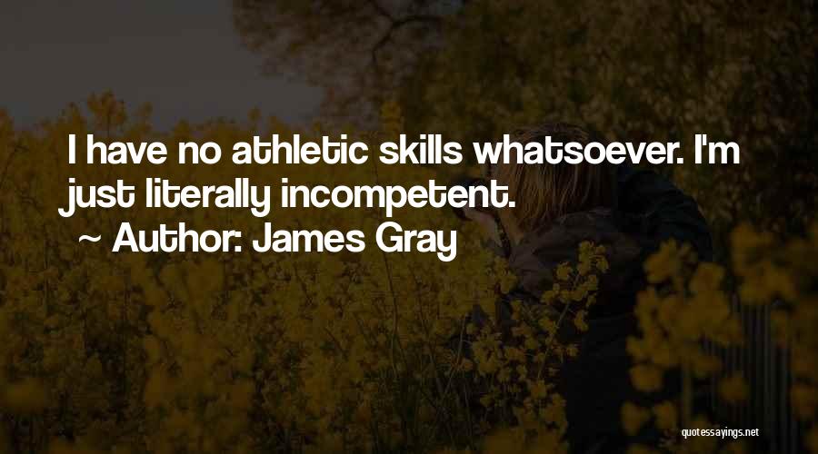 James Gray Quotes: I Have No Athletic Skills Whatsoever. I'm Just Literally Incompetent.