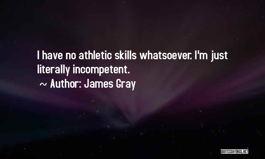 James Gray Quotes: I Have No Athletic Skills Whatsoever. I'm Just Literally Incompetent.