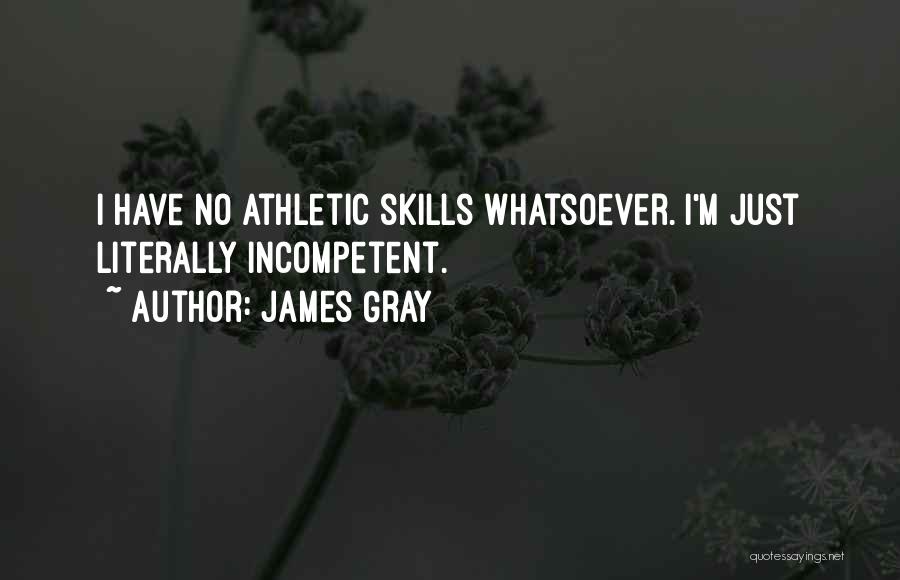 James Gray Quotes: I Have No Athletic Skills Whatsoever. I'm Just Literally Incompetent.