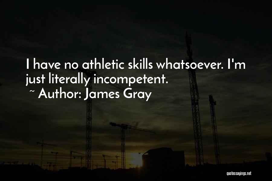James Gray Quotes: I Have No Athletic Skills Whatsoever. I'm Just Literally Incompetent.