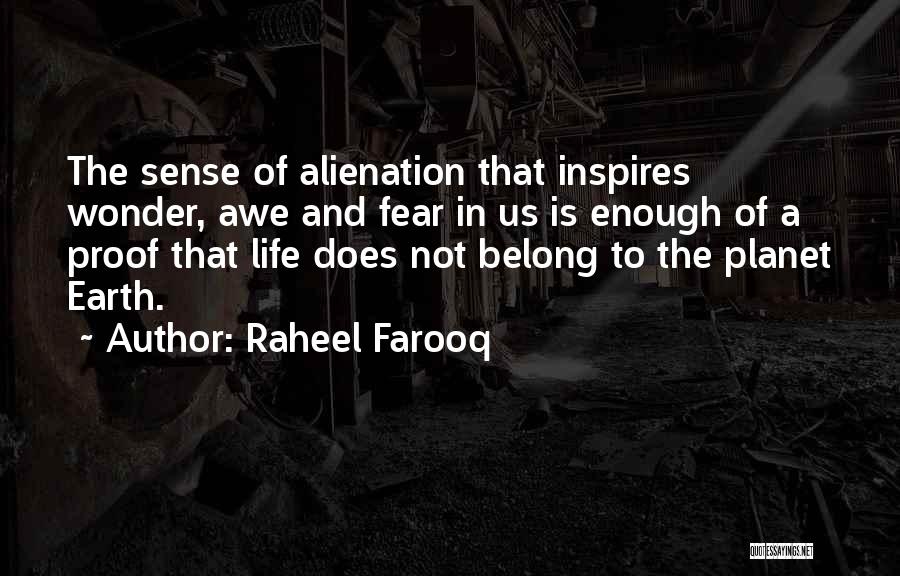Raheel Farooq Quotes: The Sense Of Alienation That Inspires Wonder, Awe And Fear In Us Is Enough Of A Proof That Life Does