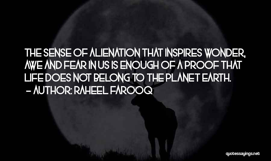 Raheel Farooq Quotes: The Sense Of Alienation That Inspires Wonder, Awe And Fear In Us Is Enough Of A Proof That Life Does