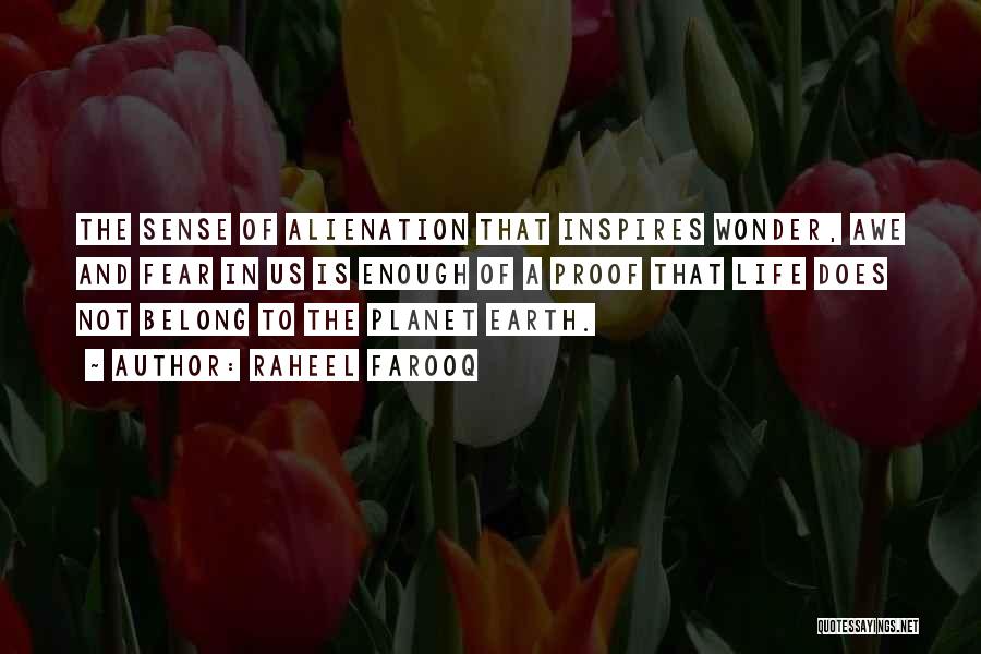 Raheel Farooq Quotes: The Sense Of Alienation That Inspires Wonder, Awe And Fear In Us Is Enough Of A Proof That Life Does
