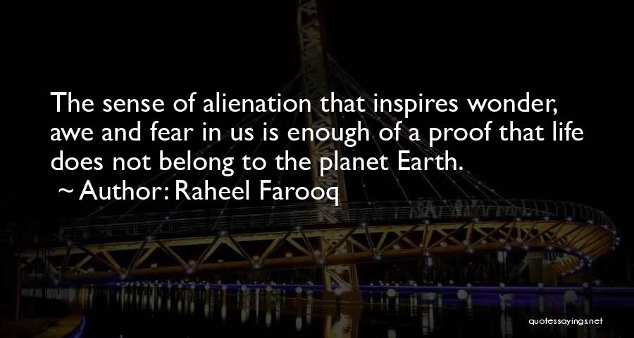 Raheel Farooq Quotes: The Sense Of Alienation That Inspires Wonder, Awe And Fear In Us Is Enough Of A Proof That Life Does