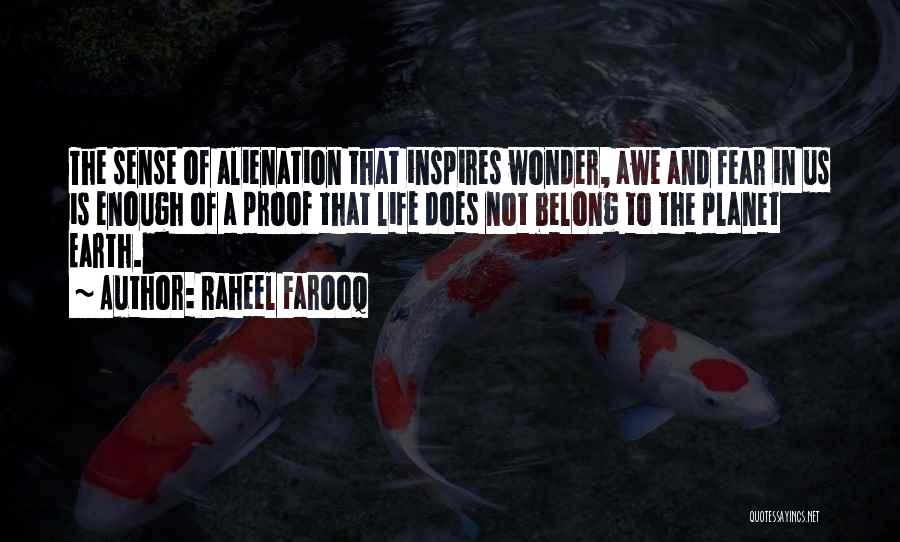 Raheel Farooq Quotes: The Sense Of Alienation That Inspires Wonder, Awe And Fear In Us Is Enough Of A Proof That Life Does