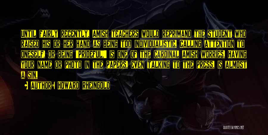 Howard Rheingold Quotes: Until Fairly Recently, Amish Teachers Would Reprimand The Student Who Raised His Or Her Hand As Being Too Individualistic. Calling