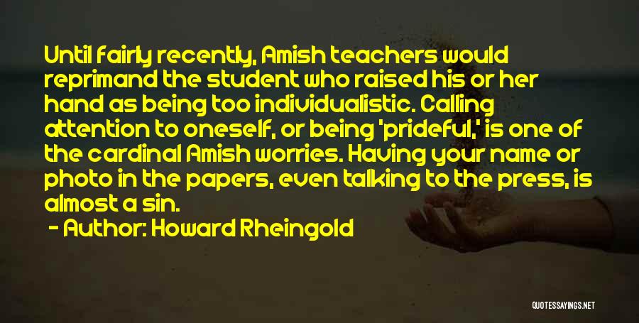 Howard Rheingold Quotes: Until Fairly Recently, Amish Teachers Would Reprimand The Student Who Raised His Or Her Hand As Being Too Individualistic. Calling