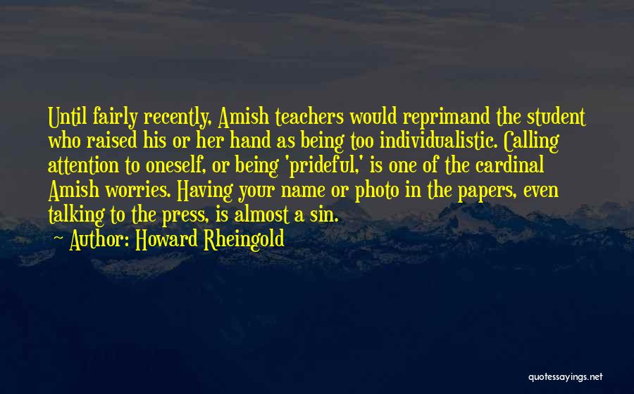 Howard Rheingold Quotes: Until Fairly Recently, Amish Teachers Would Reprimand The Student Who Raised His Or Her Hand As Being Too Individualistic. Calling