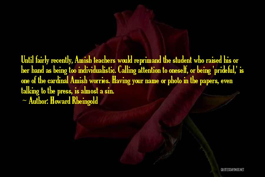 Howard Rheingold Quotes: Until Fairly Recently, Amish Teachers Would Reprimand The Student Who Raised His Or Her Hand As Being Too Individualistic. Calling