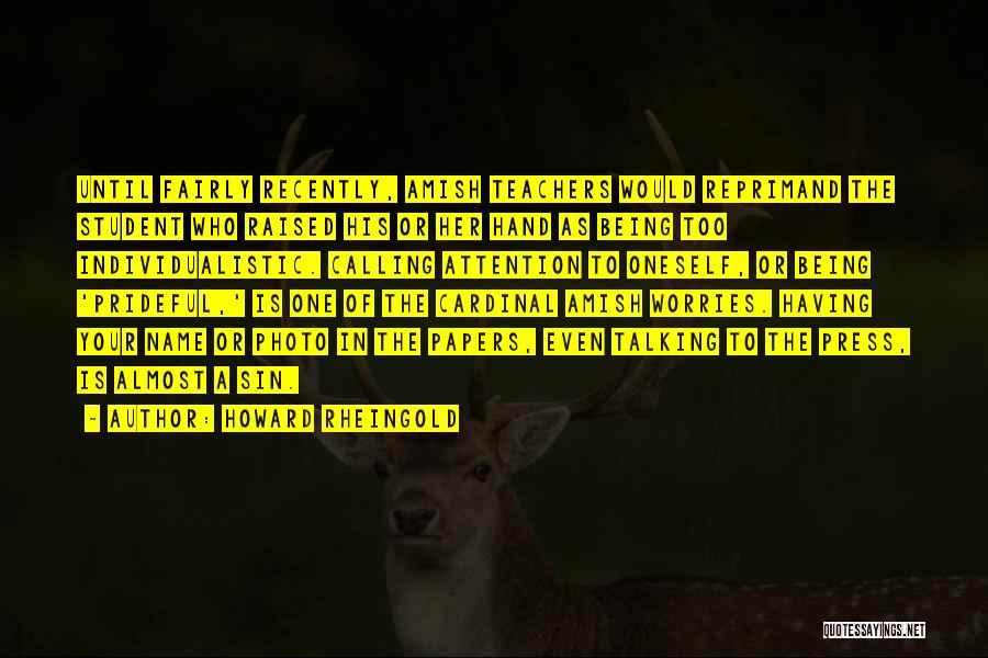 Howard Rheingold Quotes: Until Fairly Recently, Amish Teachers Would Reprimand The Student Who Raised His Or Her Hand As Being Too Individualistic. Calling