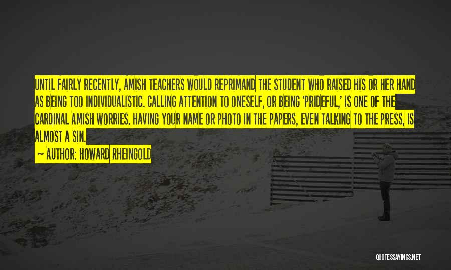 Howard Rheingold Quotes: Until Fairly Recently, Amish Teachers Would Reprimand The Student Who Raised His Or Her Hand As Being Too Individualistic. Calling