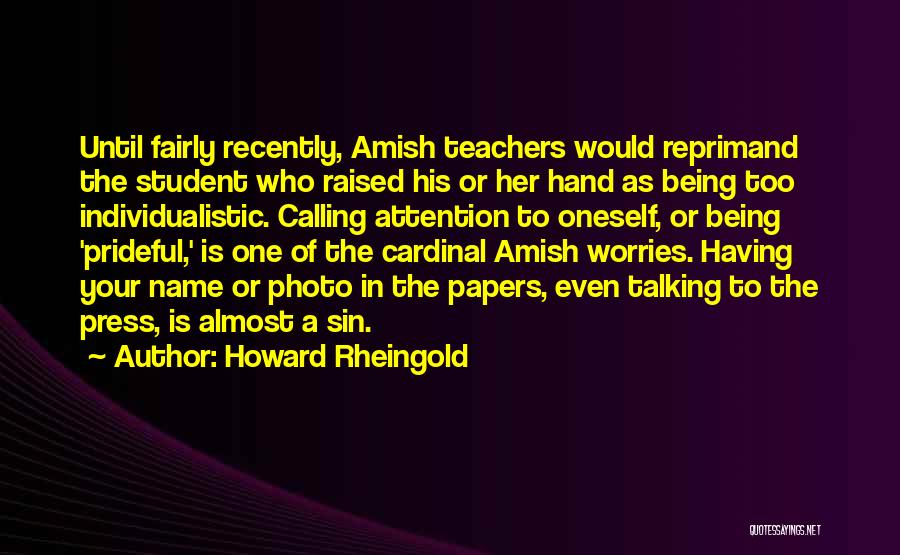 Howard Rheingold Quotes: Until Fairly Recently, Amish Teachers Would Reprimand The Student Who Raised His Or Her Hand As Being Too Individualistic. Calling