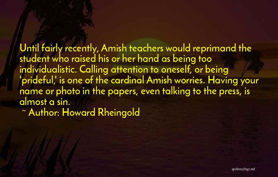 Howard Rheingold Quotes: Until Fairly Recently, Amish Teachers Would Reprimand The Student Who Raised His Or Her Hand As Being Too Individualistic. Calling