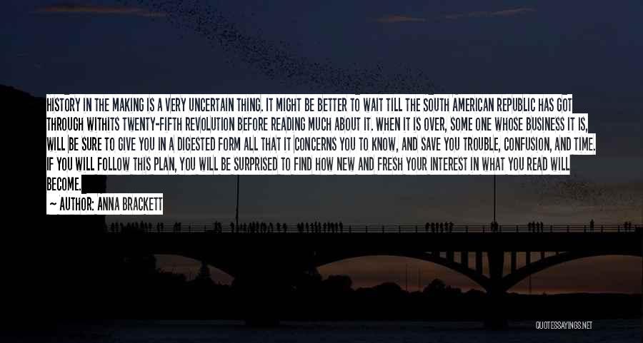Anna Brackett Quotes: History In The Making Is A Very Uncertain Thing. It Might Be Better To Wait Till The South American Republic