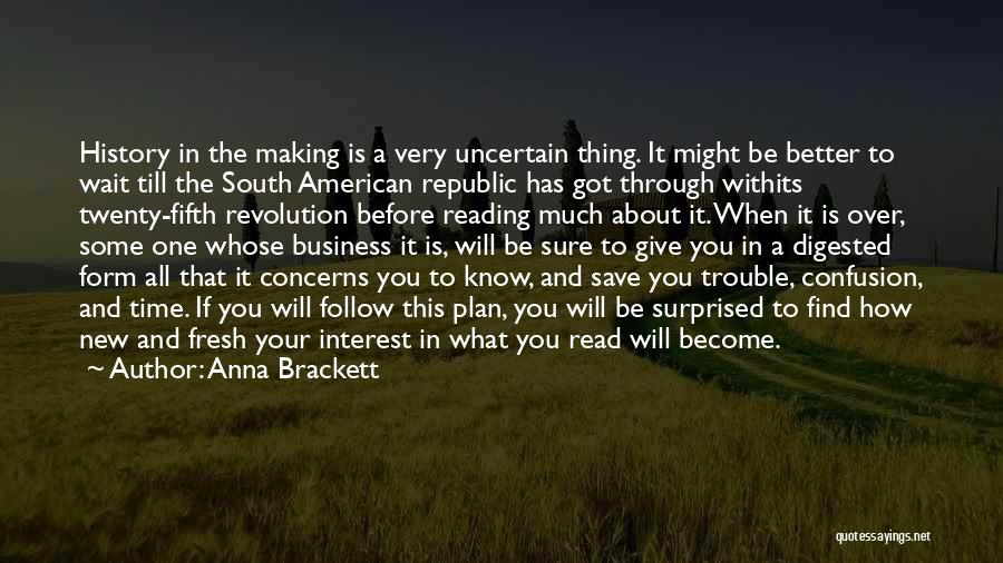 Anna Brackett Quotes: History In The Making Is A Very Uncertain Thing. It Might Be Better To Wait Till The South American Republic