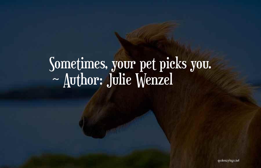 Julie Wenzel Quotes: Sometimes, Your Pet Picks You.