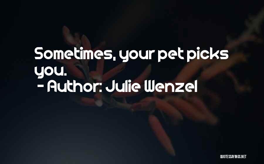 Julie Wenzel Quotes: Sometimes, Your Pet Picks You.