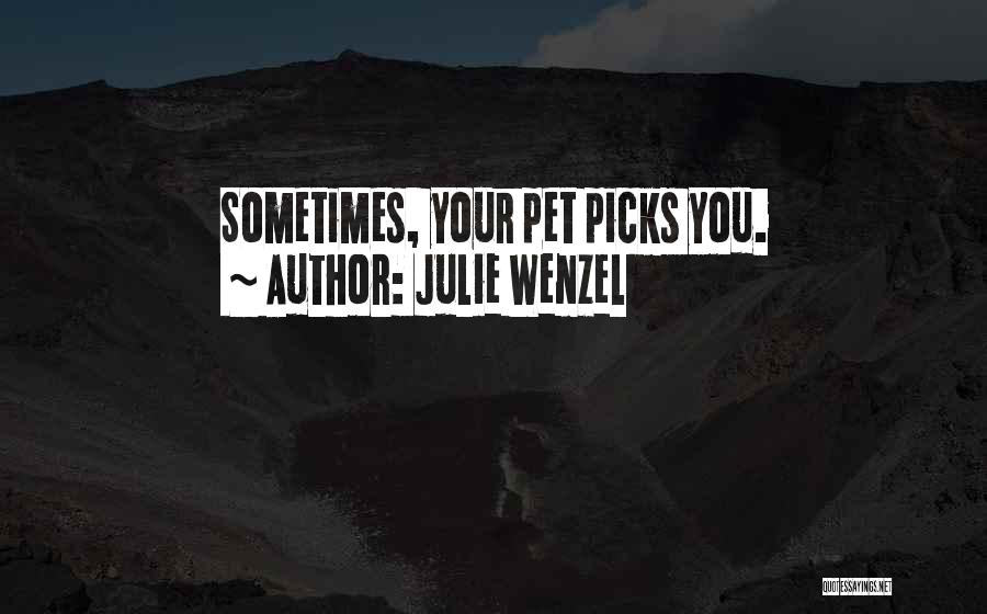 Julie Wenzel Quotes: Sometimes, Your Pet Picks You.