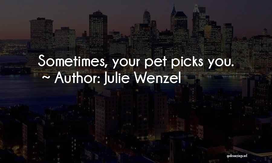 Julie Wenzel Quotes: Sometimes, Your Pet Picks You.