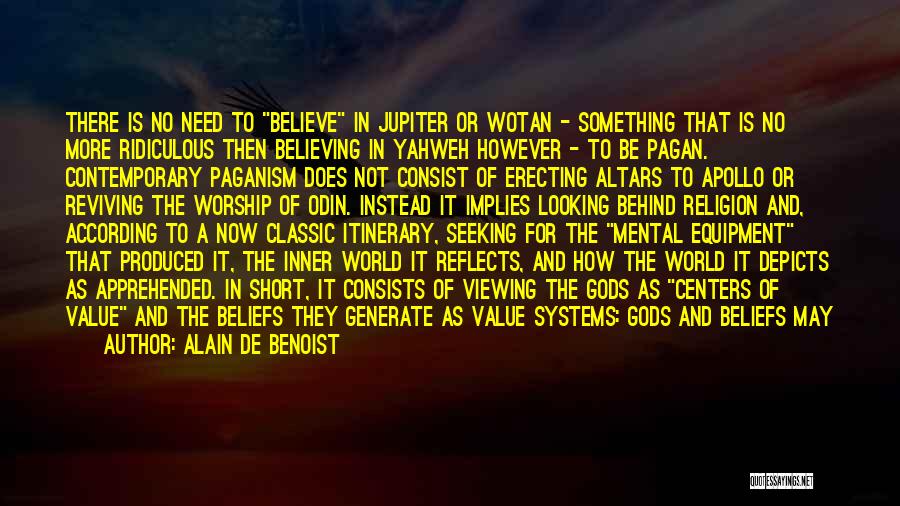 Alain De Benoist Quotes: There Is No Need To Believe In Jupiter Or Wotan - Something That Is No More Ridiculous Then Believing In