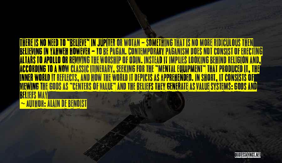 Alain De Benoist Quotes: There Is No Need To Believe In Jupiter Or Wotan - Something That Is No More Ridiculous Then Believing In