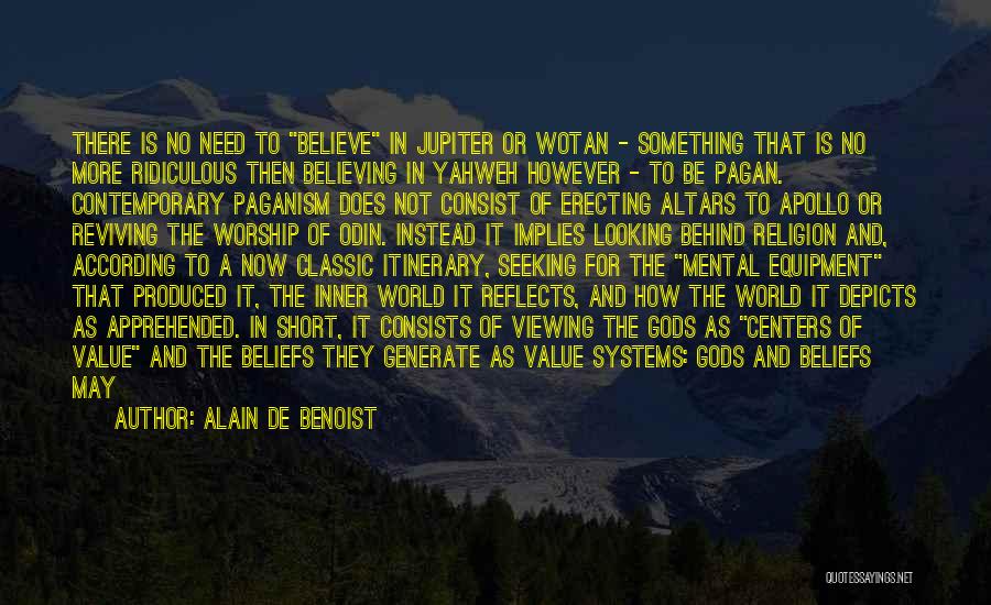 Alain De Benoist Quotes: There Is No Need To Believe In Jupiter Or Wotan - Something That Is No More Ridiculous Then Believing In