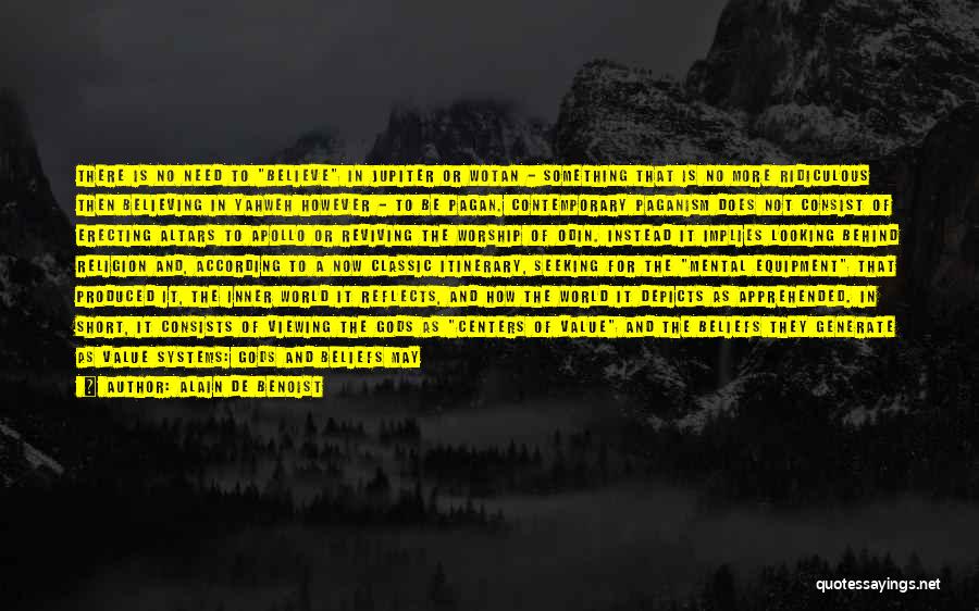 Alain De Benoist Quotes: There Is No Need To Believe In Jupiter Or Wotan - Something That Is No More Ridiculous Then Believing In