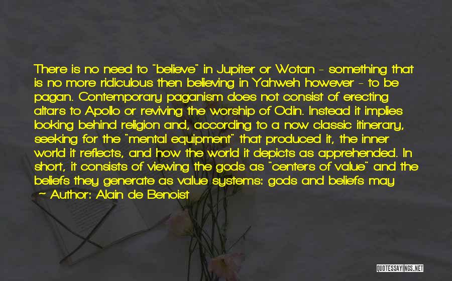 Alain De Benoist Quotes: There Is No Need To Believe In Jupiter Or Wotan - Something That Is No More Ridiculous Then Believing In