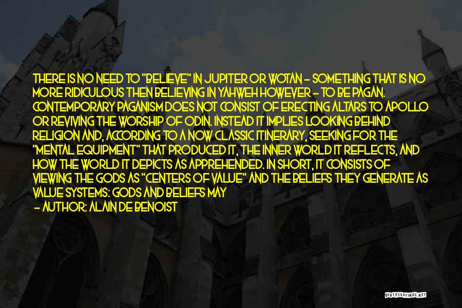 Alain De Benoist Quotes: There Is No Need To Believe In Jupiter Or Wotan - Something That Is No More Ridiculous Then Believing In