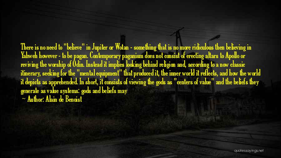 Alain De Benoist Quotes: There Is No Need To Believe In Jupiter Or Wotan - Something That Is No More Ridiculous Then Believing In