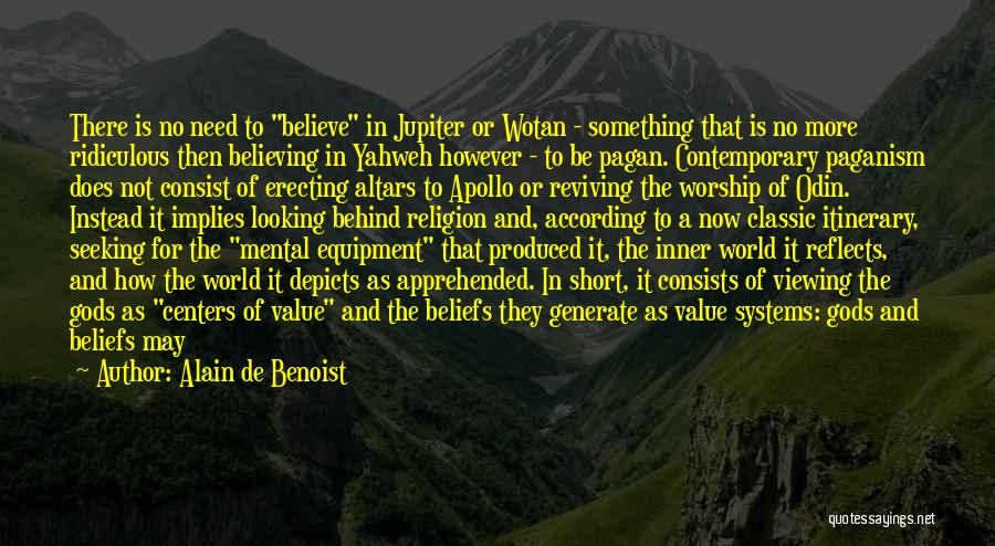 Alain De Benoist Quotes: There Is No Need To Believe In Jupiter Or Wotan - Something That Is No More Ridiculous Then Believing In
