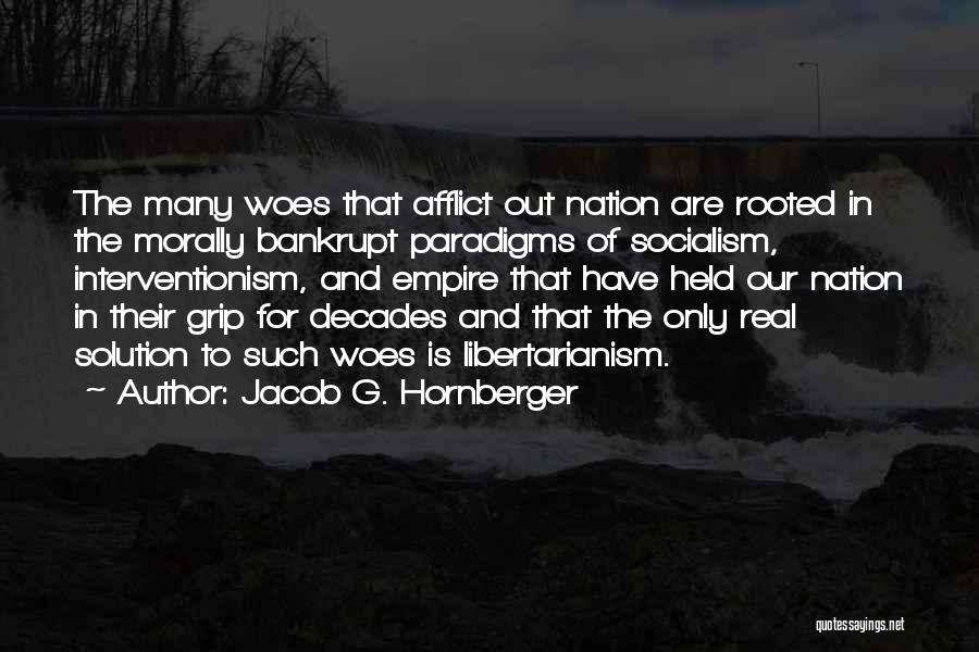 Jacob G. Hornberger Quotes: The Many Woes That Afflict Out Nation Are Rooted In The Morally Bankrupt Paradigms Of Socialism, Interventionism, And Empire That