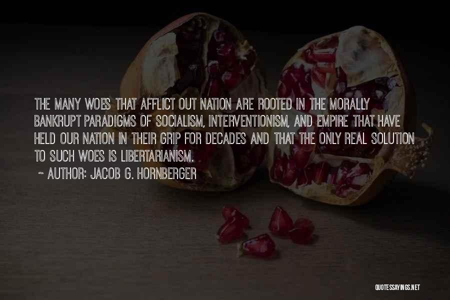 Jacob G. Hornberger Quotes: The Many Woes That Afflict Out Nation Are Rooted In The Morally Bankrupt Paradigms Of Socialism, Interventionism, And Empire That