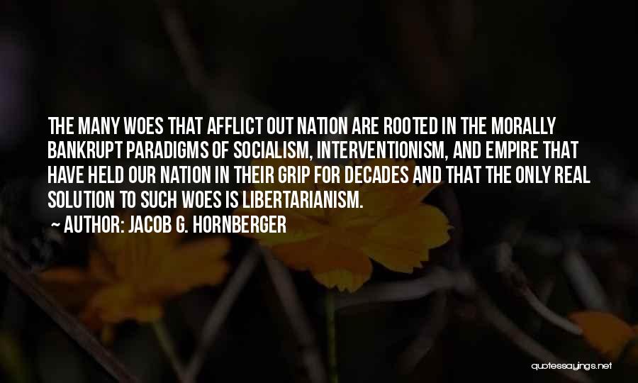 Jacob G. Hornberger Quotes: The Many Woes That Afflict Out Nation Are Rooted In The Morally Bankrupt Paradigms Of Socialism, Interventionism, And Empire That