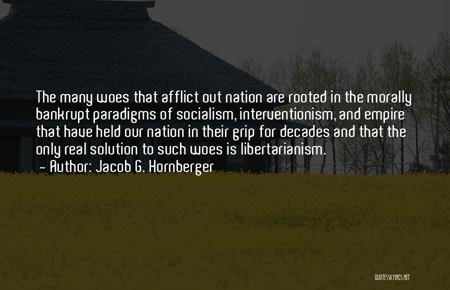 Jacob G. Hornberger Quotes: The Many Woes That Afflict Out Nation Are Rooted In The Morally Bankrupt Paradigms Of Socialism, Interventionism, And Empire That