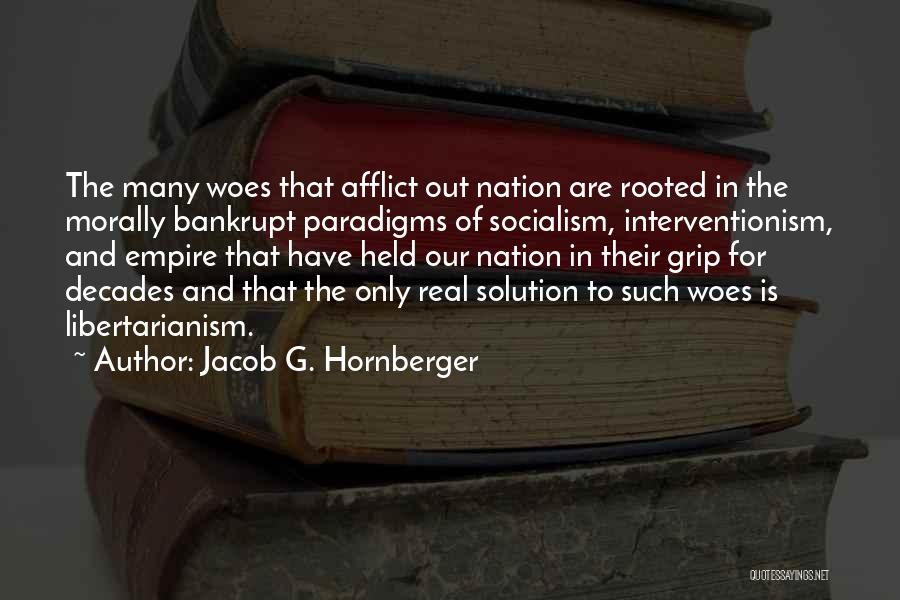 Jacob G. Hornberger Quotes: The Many Woes That Afflict Out Nation Are Rooted In The Morally Bankrupt Paradigms Of Socialism, Interventionism, And Empire That