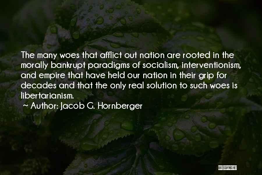 Jacob G. Hornberger Quotes: The Many Woes That Afflict Out Nation Are Rooted In The Morally Bankrupt Paradigms Of Socialism, Interventionism, And Empire That