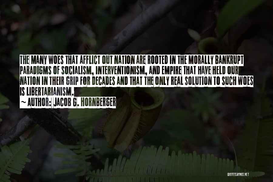 Jacob G. Hornberger Quotes: The Many Woes That Afflict Out Nation Are Rooted In The Morally Bankrupt Paradigms Of Socialism, Interventionism, And Empire That