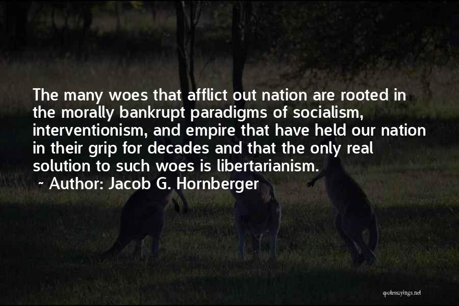Jacob G. Hornberger Quotes: The Many Woes That Afflict Out Nation Are Rooted In The Morally Bankrupt Paradigms Of Socialism, Interventionism, And Empire That