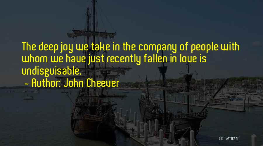 John Cheever Quotes: The Deep Joy We Take In The Company Of People With Whom We Have Just Recently Fallen In Love Is