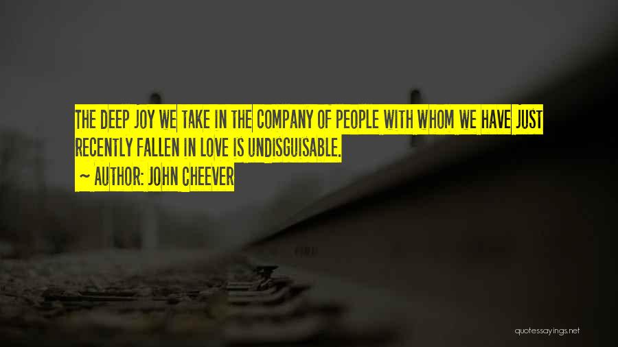 John Cheever Quotes: The Deep Joy We Take In The Company Of People With Whom We Have Just Recently Fallen In Love Is